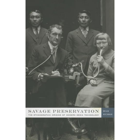Savage Preservation : The Ethnographic Origins of Modern Media Technology (Hardcover)