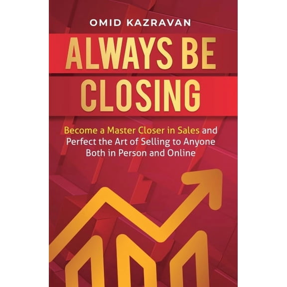 Always Be Closing: Become a master closer in sales and perfect the art of selling to anyone both in person and online, (Hardcover)