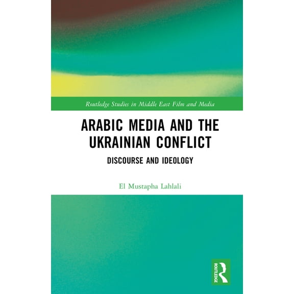 Routledge Studies in Middle East Film an Arabic Media and the Ukrainian Conflict: Discourse and Ideology, (Hardcover)