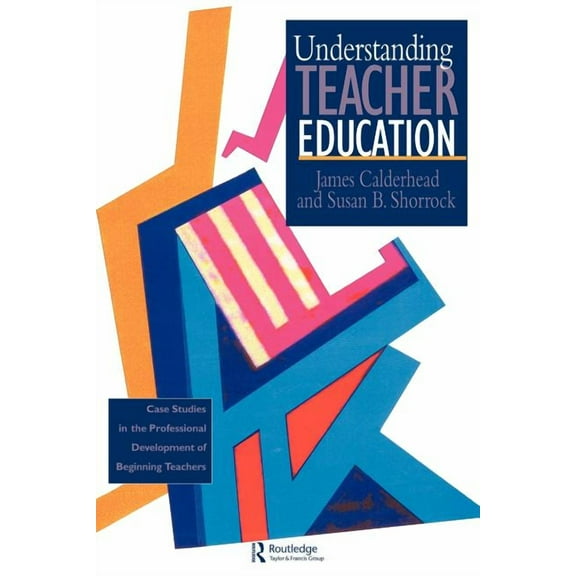 Understanding Teacher Education: Case Studies in the Professional Development of Beginning Teachers, (Paperback)