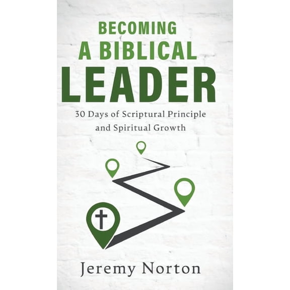 Becoming a Biblical Leader: 30 Days of Scriptural Principle and Spiritual Growth (Hardcover)