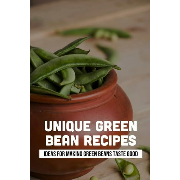 Unique Green Bean Recipes: Ideas For Making Green Beans Taste Good: Prepare (Paperback)
