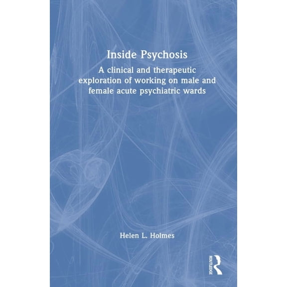 Inside Psychosis: A clinical and therapeutic exploration of working on male and female acute psychiatric wards, (Hardcover)