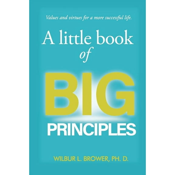 A Little Book of Big Principles: Values and Virtues for a More Successful Life, (Paperback)