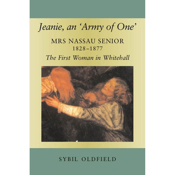 Jeanie, an 'Army of One': Mrs Nassau Senior, 1828-1877, the First Woman in Whitehall, (Paperback)