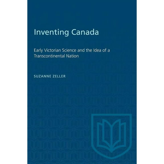 Heritage Inventing Canada: Early Victorian Science and the Idea of a Transcontinental Nation, (Paperback)