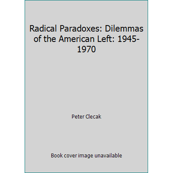Pre-Owned Radical Paradoxes: Dilemmas of the American Left: 1945-1970 (Paperback) 006131837X 9780061318375