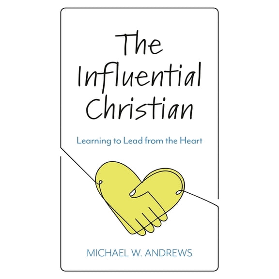 The Influential Christian: Learning to Lead from the Heart, (Paperback)