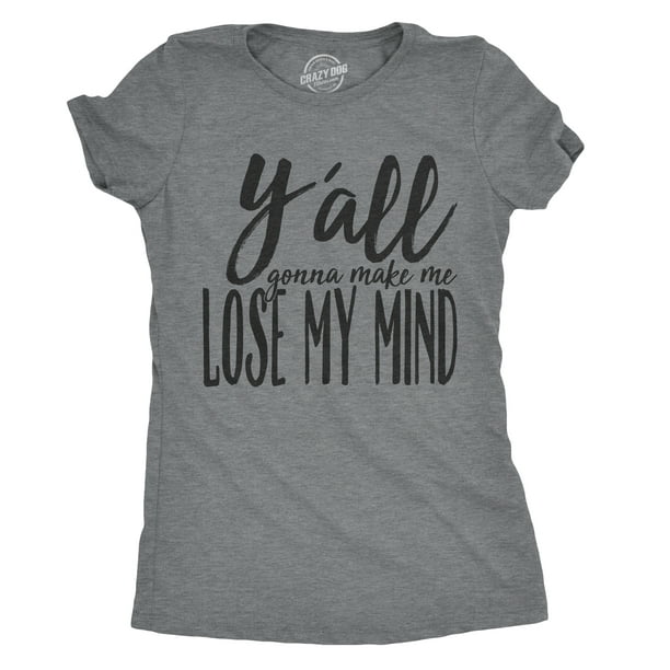 Crazy Dog T-Shirts - Womens Yall Gonna Make Me Lose My Mind T shirt ...