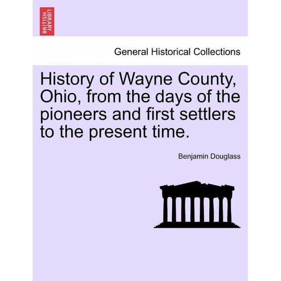 History of Wayne County, Ohio, from the days of the pioneers and first settlers to the present time. (Paperback)