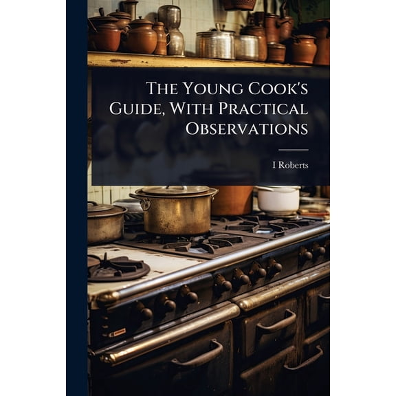 The Young Cook's Guide, With Practical Observations, (Paperback)