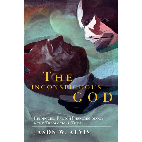 Philosophy of Religion The Inconspicuous God: Heidegger, French Phenomenology, and the Theological Turn, (Hardcover)