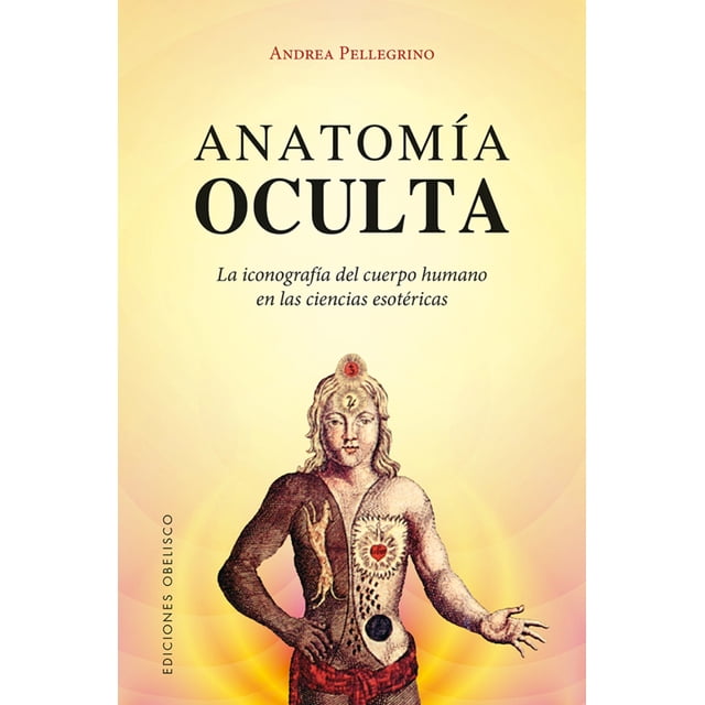 ANATOMIA OCULTA: LA ICONOGRAFIA DEL CUERPO HUMANO EN LAS CIENCIAS ESOTERICAS EDICIONES OBELISCO ANDREA PELLEGRINO