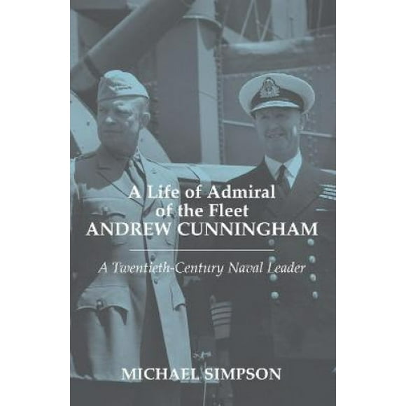 A Life of Admiral of the Fleet Andrew Cunningham: A Twentieth Century Naval Leader (Cass Series: Naval Policy and History)