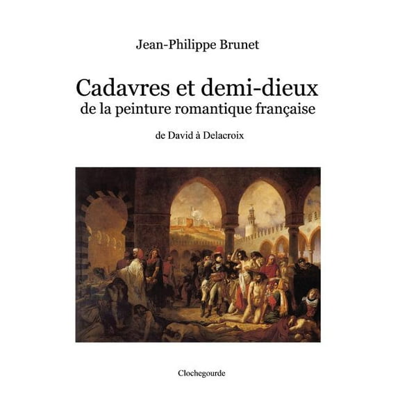 Cadavres et demi-dieux de la peinture romantique française: de David à Delacroix (Paperback)