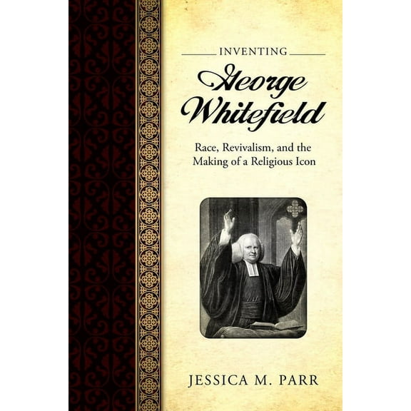 Inventing George Whitefield: Race, Revivalism, and the Making of a Religious Icon, (Paperback)