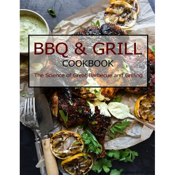 BBQ & Grill Cookbook: The Science of Great Barbecue and Grilling