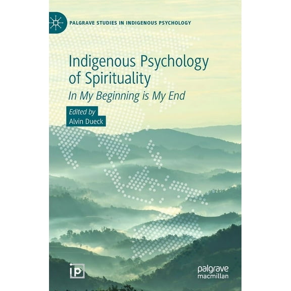 Palgrave Studies in Indigenous Psycholog Indigenous Psychology of Spirituality: In My Beginning Is My End, (Hardcover)