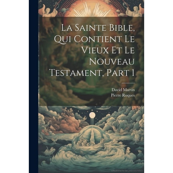 La Sainte Bible, Qui Contient Le Vieux Et Le Nouveau Testament, Part 1 (Paperback)