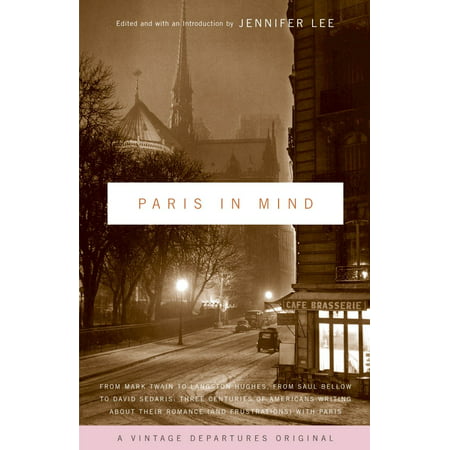 Paris In Mind : From Mark Twain to Langston Hughes, from Saul Bellow to David Sedaris: Three Centuries of Americans Writing About Their Romance (and Frustrations) with