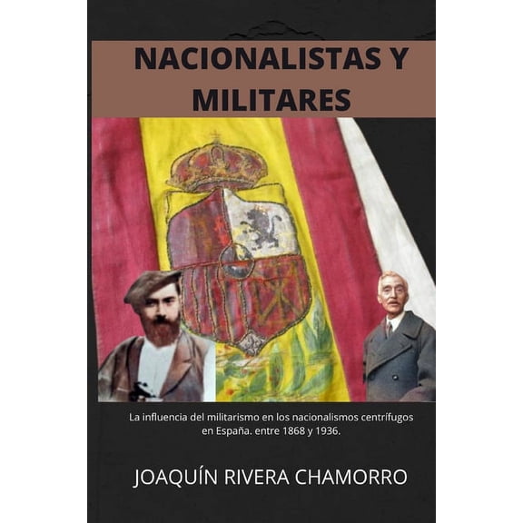 Nacionalistas Y Militares (1868-1936) : Influencia del Pretorianismo y el Militarismo en la evolución de los nacionalismos centrífugos en España entre 1868 y 1936 (Paperback)