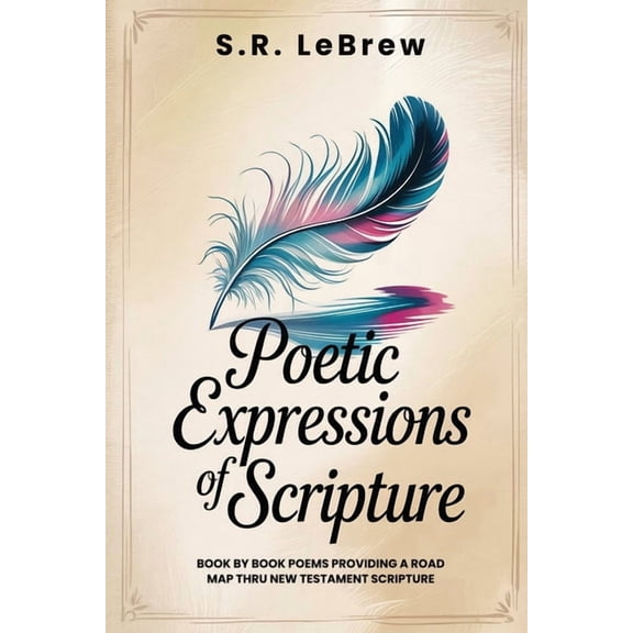 Poetic Expressions of Scripture: Book by Book Poems providing a road map to New Testament Scripture, (Paperback)