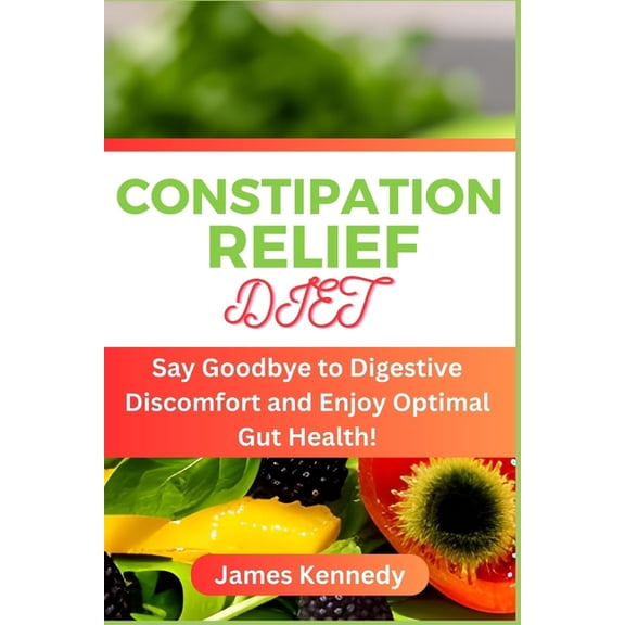 Constipation Relief Diet: Say Goodbye to Digestive Discomfort and Enjoy Optimal Gut Health! (Paperback)