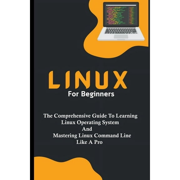 Linux For Beginners: The Comprehensive Guide To Learning Linux Operating System And Mastering Linux Command Line Like A , (Paperback)