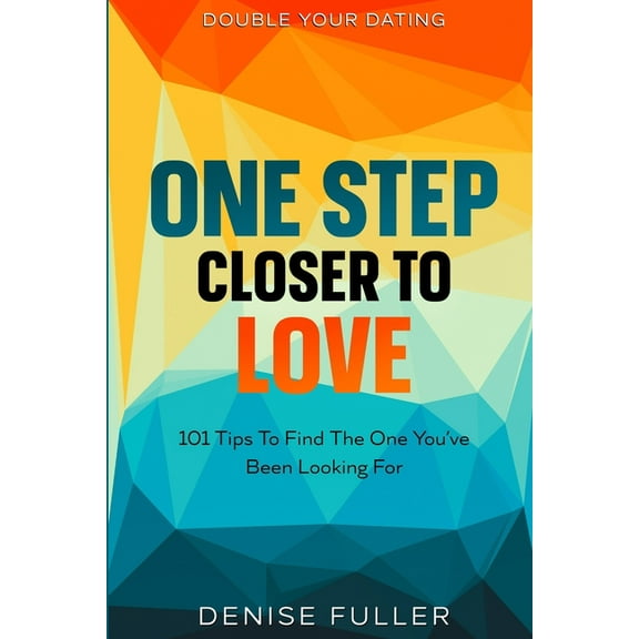 Double Your Dating: One Step Closer To Love - 101 Tips To Find The One You've Been Looking For, (Paperback)