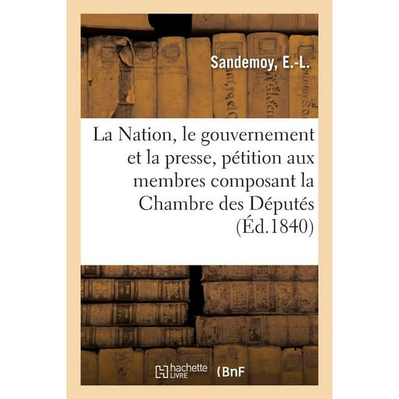 La Nation, Le Gouvernement Et La Presse, Pétition : À MM. Les Membres Composant La Chambre Des Députés (Paperback)