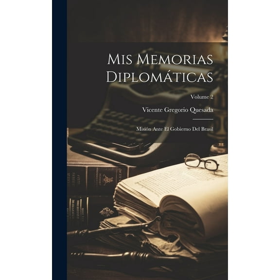 Mis Memorias Diplomáticas : Misión Ante El Gobierno Del Brasil; Volume 2 (Hardcover)