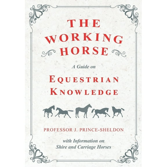 The Working Horse - A Guide on Equestrian Knowledge with Information on Shire and Carriage Horses, (Paperback)