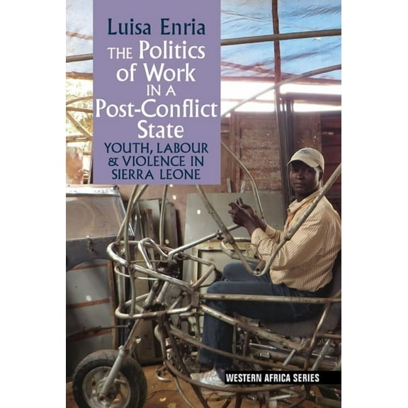 Western Africa The Politics of Work in a Post-Conflict State: Youth, Labour & Violence in Sierra Leone, Book 12, (Hardcover)
