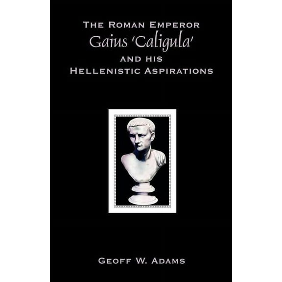 The Roman Emperor Gaius 'Caligula' and His Hellenistic Aspirations, (Paperback)