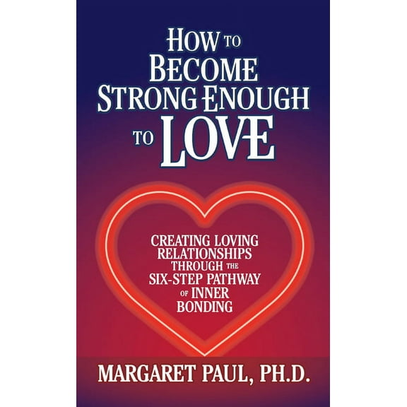 How to Become Strong Enough to Love: Creating Loving Relationships Through the Six-Step Pathway of Inner Bonding, (Hardcover)