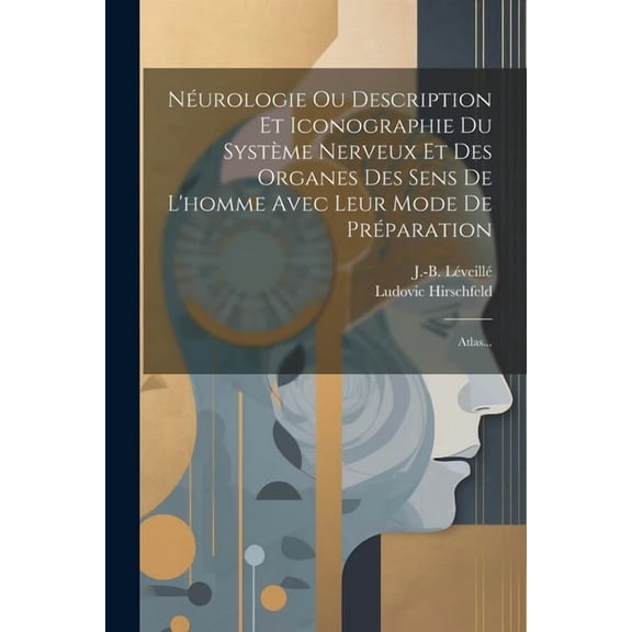 Néurologie Ou Description Et Iconographie Du Système Nerveux Et Des Organes Des Sens De L'homme Avec Leur Mode De Préparation: Atlas... (Paperback)