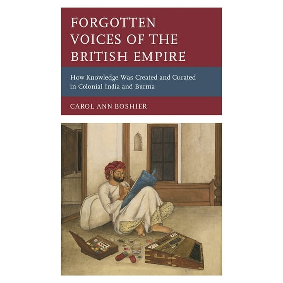Forgotten Voices of the British Empire: How Knowledge Was Created and Curated in Colonial India and Burma, (Hardcover)