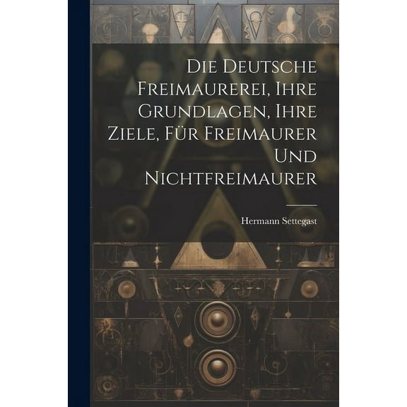 Die Deutsche Freimaurerei, Ihre Grundlagen, Ihre Ziele, Für Freimaurer Und Nichtfreimaurer (Paperback)