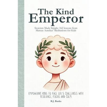The Kind Emperor: Stoicism Made Simple: 162 lessons from Marcus Aurelius Meditations for Kids (Hardcover) 1763785319 9781763785311