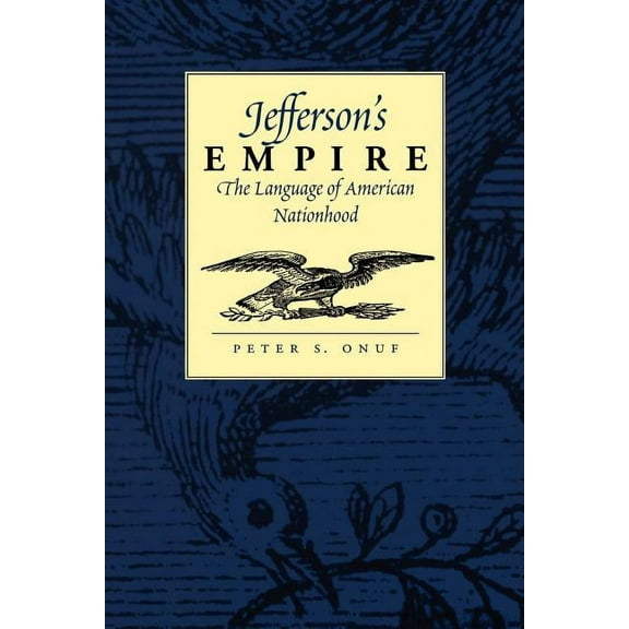 Jeffersonian America Jefferson's Empire: The Language of American Nationhood the Language of American Nationhood, (Paperback)