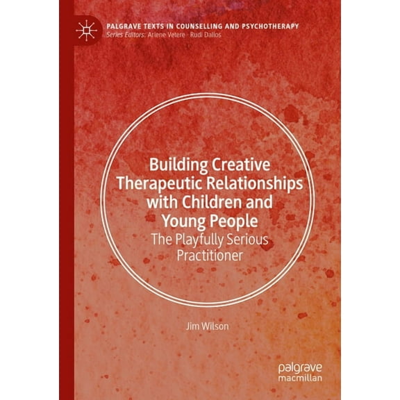 Palgrave Texts in Counselling and Psycho Building Creative Therapeutic Relationships with Children and Young People: The Playfully Serious Practitioner, (Paperback)