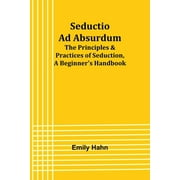 Seductio Ad Absurdum; The Principles & Practices of Seduction, A Beginner's Handbook (Paperback)