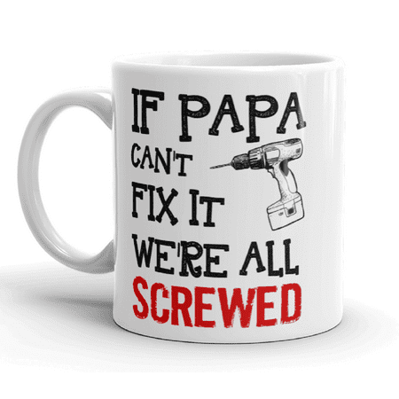 If Papa Can't Fix It We're All Screwed Funny Humor Novelty Father's Day 11oz Ceramic Glass Coffee Tea