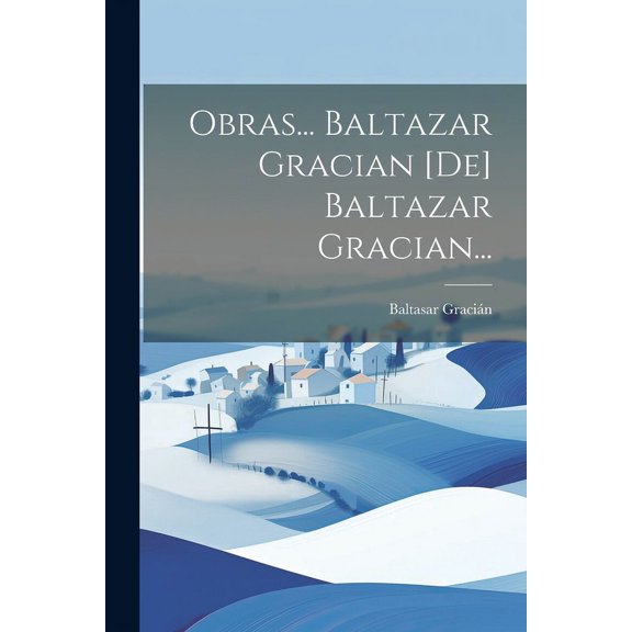 Obras... Baltazar Gracian [de] Baltazar Gracian...