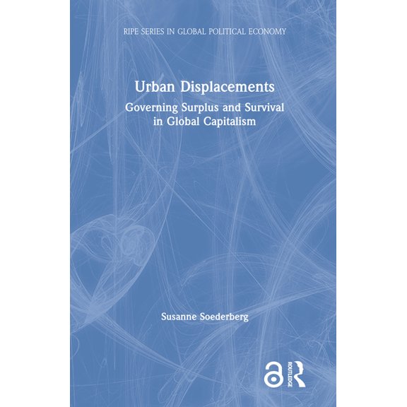 Ripe Global Political Economy Urban Displacements: Governing Surplus and Survival in Global Capitalism, (Hardcover)