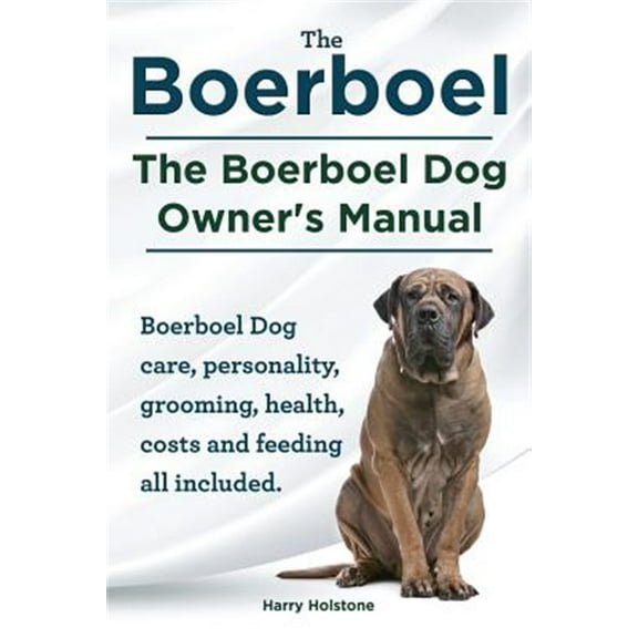 Boerboel. the Boerboel Dog Owner's Manual. Boerboel Dog Care, Personality, Grooming, Health, Costs and Feeding All Included. (Paperback)