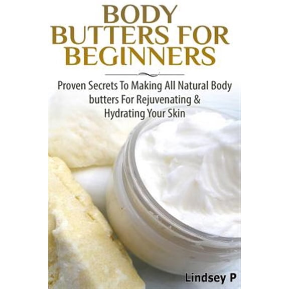 Pre-Owned Body Butters For Beginners: Proven Secrets To Making All Natural Body Butters For Rejuvenating And Hydrating Your Skin (Paperback)