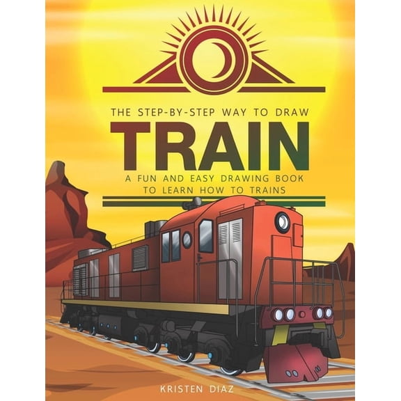 The Step-by-Step Way to Draw Train: A Fun and Easy Drawing Book to Learn How to Draw Trains, (Paperback)