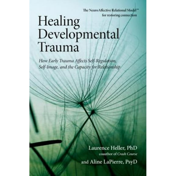 Pre-Owned Healing Developmental Trauma : How Early Trauma Affects Self-Regulation, Self-Image, and the Capacity for Relationship (Paperback) 9781583944899