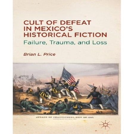 Cult of Defeat in Mexico's Historical Fiction: Failure, Trauma, and Loss